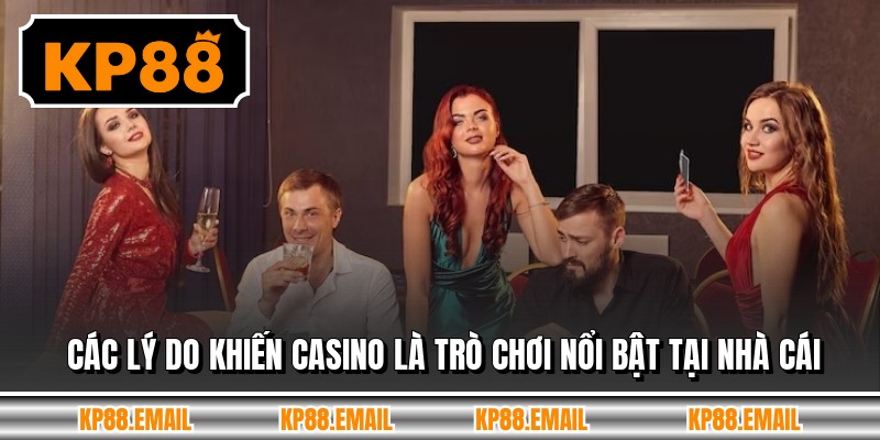 Các lý do khiến casino là trò chơi nổi bật tại nhà cái