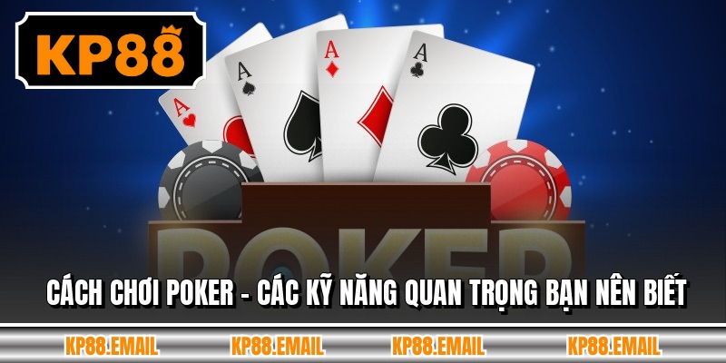 Cách Chơi Poker - Các Kỹ Năng Quan Trọng Bạn Nên Biết