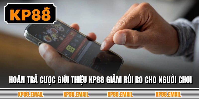 Hoàn trả cược giới thiệu KP88 giảm rủi ro cho người chơi
