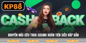 Khuyến Mãi Cứu Thua Casino Hoàn Tiền Siêu Hấp Dẫn
