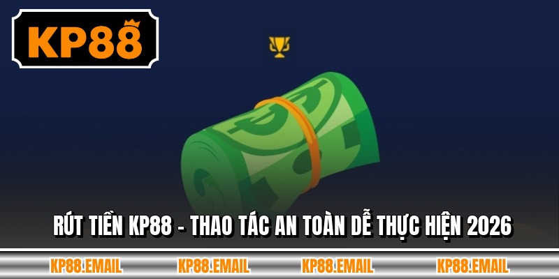 Rút Tiền KP88 - Thao Tác An Toàn Dễ Thực Hiện 2026